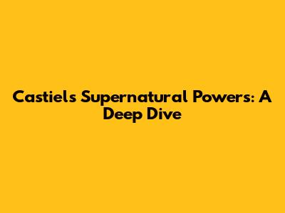 Castiel's Supernatural Powers: A Deep Dive