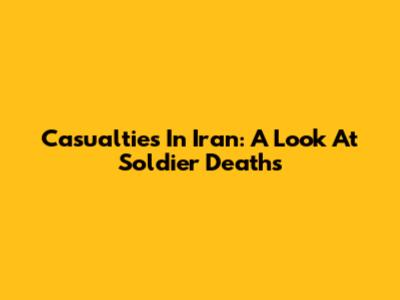 Casualties In Iran: A Look At Soldier Deaths