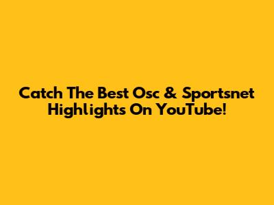 Catch The Best Osc & Sportsnet Highlights On YouTube!