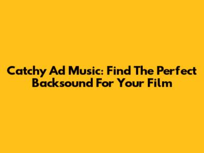 Catchy Ad Music: Find The Perfect Backsound For Your Film