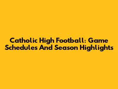 Catholic High Football: Game Schedules And Season Highlights