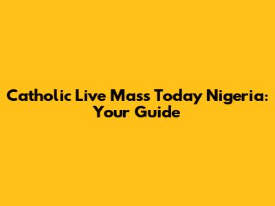 Catholic Live Mass Today Nigeria: Your Guide