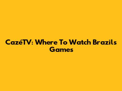 CazéTV: Where To Watch Brazil's Games