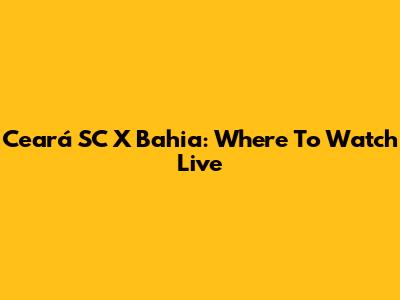 Ceará SC X Bahia: Where To Watch Live