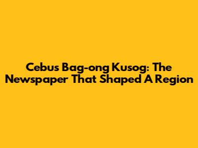 Cebu's 'Bag-ong Kusog': The Newspaper That Shaped A Region