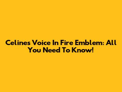 Celine's Voice In Fire Emblem: All You Need To Know!