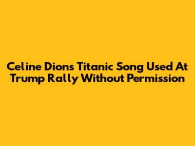 Celine Dion's "Titanic" Song Used At Trump Rally Without Permission