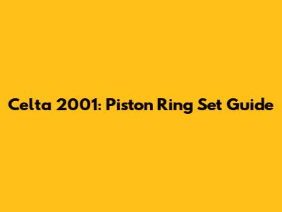 Celta 2001: Piston Ring Set Guide