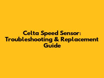Celta Speed Sensor: Troubleshooting & Replacement Guide