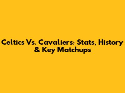 Celtics Vs. Cavaliers: Stats, History & Key Matchups