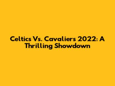 Celtics Vs. Cavaliers 2022: A Thrilling Showdown