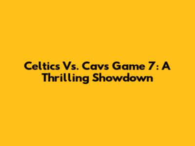 Celtics Vs. Cavs Game 7: A Thrilling Showdown
