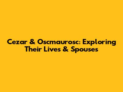 Cezar & Oscmaurosc: Exploring Their Lives & Spouses