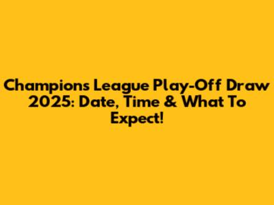 Champions League Play-Off Draw 2025: Date, Time & What To Expect!