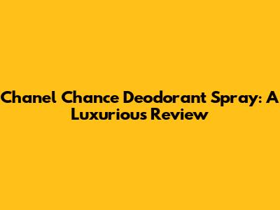 Chanel Chance Deodorant Spray: A Luxurious Review