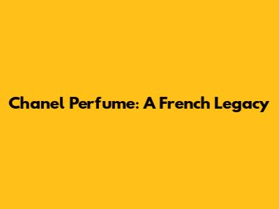 Chanel Perfume: A French Legacy