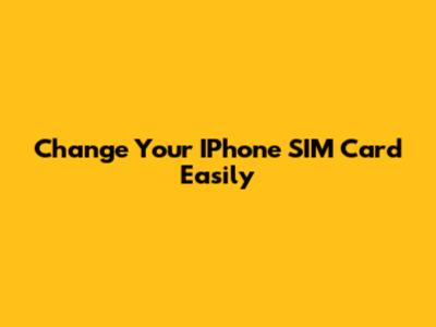 Change Your IPhone SIM Card Easily
