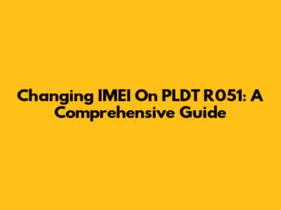 Changing IMEI On PLDT R051: A Comprehensive Guide