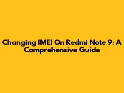 Changing IMEI On Redmi Note 9: A Comprehensive Guide