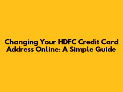 Changing Your HDFC Credit Card Address Online: A Simple Guide