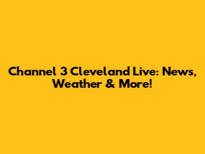 Channel 3 Cleveland Live: News, Weather & More!