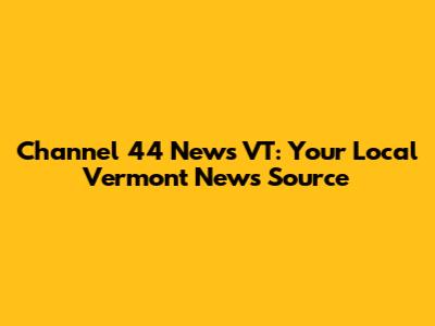 Channel 44 News VT: Your Local Vermont News Source