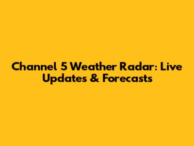 Channel 5 Weather Radar: Live Updates & Forecasts