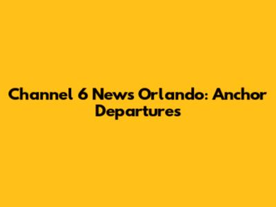 Channel 6 News Orlando: Anchor Departures