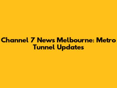 Channel 7 News Melbourne: Metro Tunnel Updates