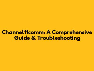Channel11comm: A Comprehensive Guide & Troubleshooting