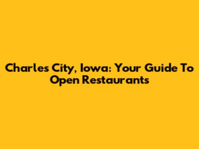 Charles City, Iowa: Your Guide To Open Restaurants