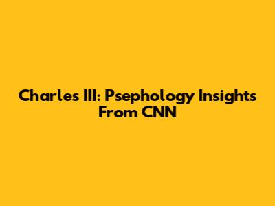 Charles III: Psephology Insights From CNN