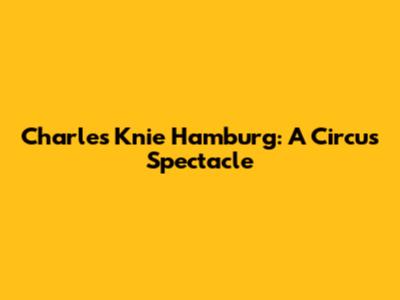 Charles Knie Hamburg: A Circus Spectacle