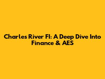 Charles River FI: A Deep Dive Into Finance & AES