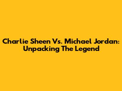 Charlie Sheen Vs. Michael Jordan: Unpacking The Legend