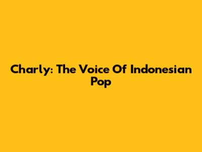Charly: The Voice Of Indonesian Pop