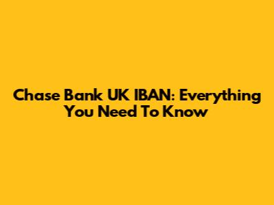 Chase Bank UK IBAN: Everything You Need To Know