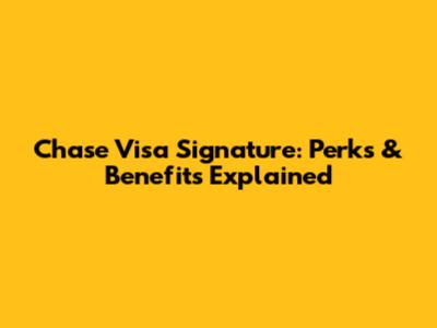 Chase Visa Signature: Perks & Benefits Explained