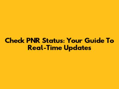 Check PNR Status: Your Guide To Real-Time Updates