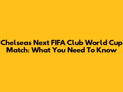 Chelsea's Next FIFA Club World Cup Match: What You Need To Know