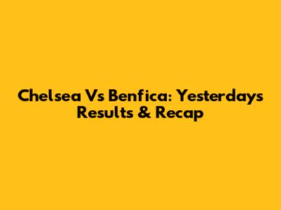 Chelsea Vs Benfica: Yesterday's Results & Recap