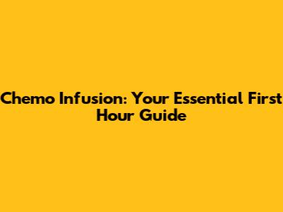 Chemo Infusion: Your Essential First Hour Guide