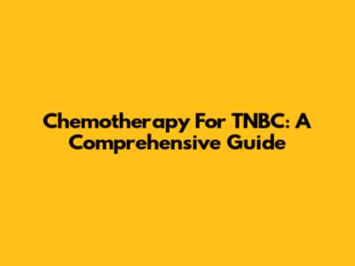 Chemotherapy For TNBC: A Comprehensive Guide