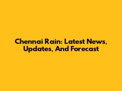Chennai Rain: Latest News, Updates, And Forecast