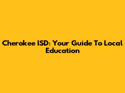 Cherokee ISD: Your Guide To Local Education