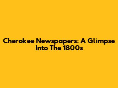 Cherokee Newspapers: A Glimpse Into The 1800s
