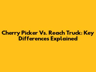 Cherry Picker Vs. Reach Truck: Key Differences Explained