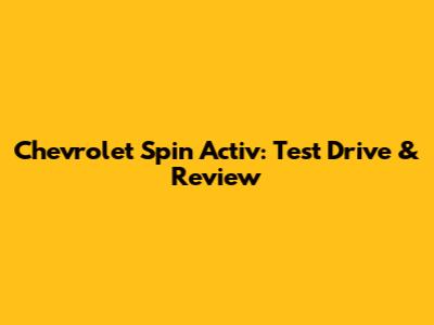 Chevrolet Spin Activ: Test Drive & Review