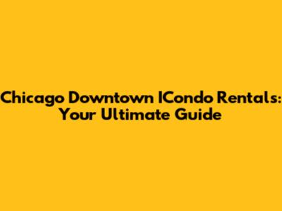 Chicago Downtown ICondo Rentals: Your Ultimate Guide
