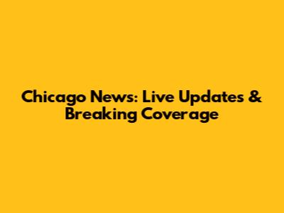 Chicago News: Live Updates & Breaking Coverage